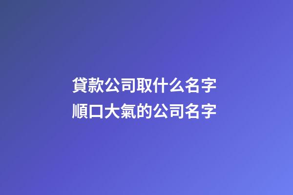 貸款公司取什么名字 順口大氣的公司名字-第1張-公司起名-玄機(jī)派